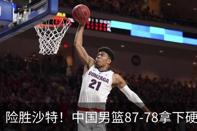 险胜沙特！中国男篮87-78拿下硬仗，抛开胡金秋，他才是最大功臣